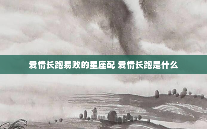 爱情长跑易败的星座配 爱情长跑是什么