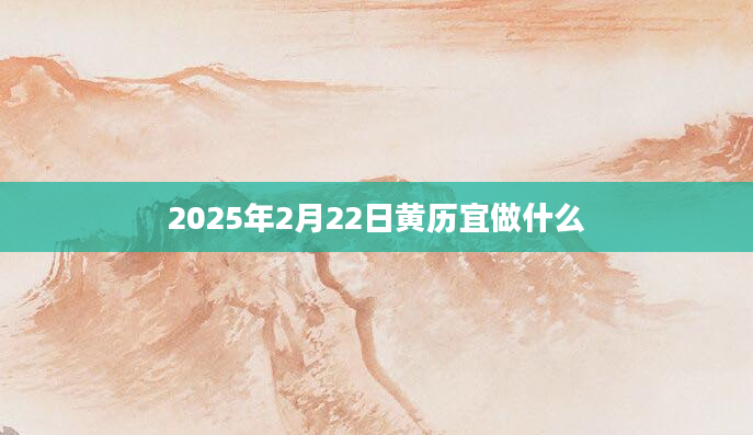 2025年2月22日黄历宜做什么