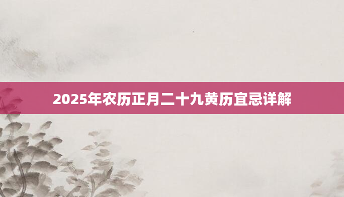 2025年农历正月二十九黄历宜忌详解