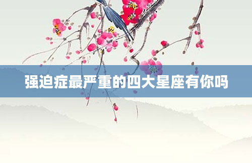 强迫症最严重的四大星座有你吗