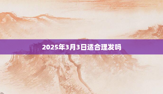 2025年3月3日适合理发吗