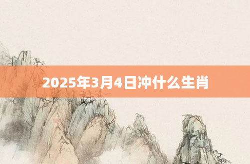 2025年3月4日冲什么生肖