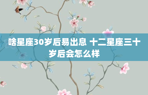 啥星座30岁后易出息 十二星座三十岁后会怎么样