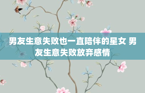 男友生意失败也一直陪伴的星女 男友生意失败放弃感情