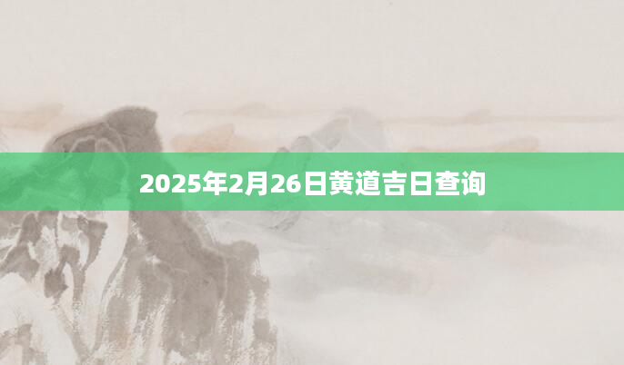 2025年2月26日黄道吉日查询
