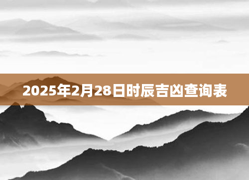 2025年2月28日时辰吉凶查询表
