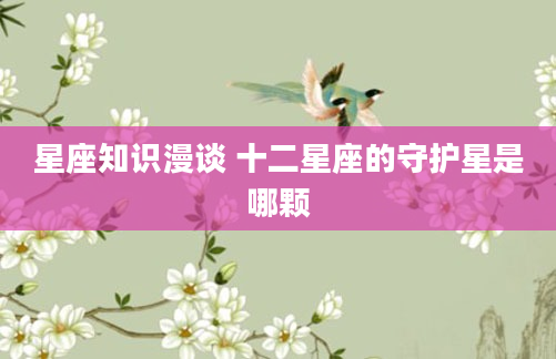 星座知识漫谈 十二星座的守护星是哪颗