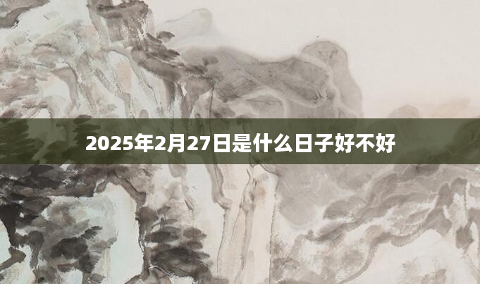 2025年2月27日是什么日子好不好