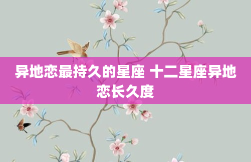 异地恋最持久的星座 十二星座异地恋长久度