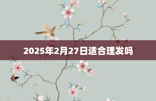 2025年2月27日适合理发吗