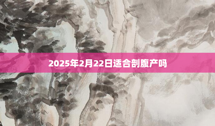 2025年2月22日适合剖腹产吗