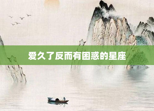 爱久了反而有困惑的星座