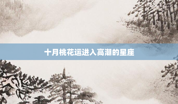 十月桃花运进入高潮的星座
