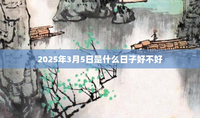 2025年3月5日是什么日子好不好