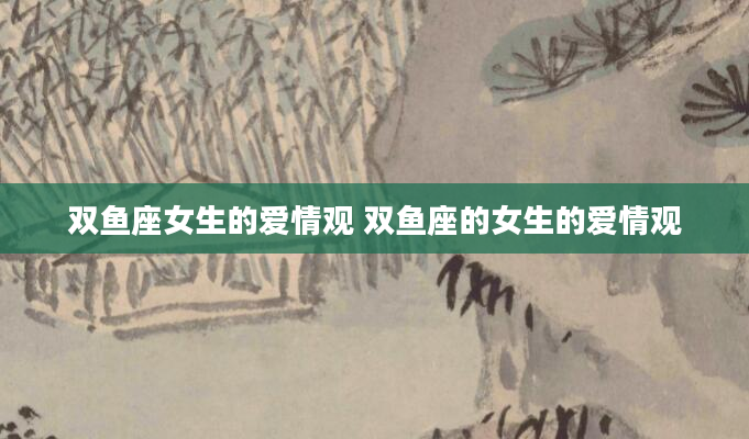 双鱼座女生的爱情观 双鱼座的女生的爱情观