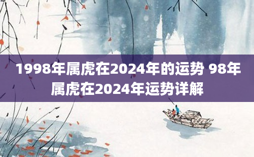 1998年属虎在2024年的运势 98年属虎在2024年运势详解