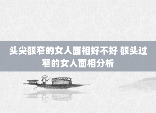 头尖额窄的女人面相好不好 额头过窄的女人面相分析