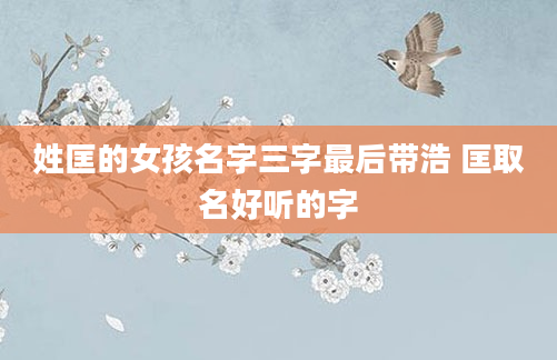 姓匡的女孩名字三字最后带浩 匡取名好听的字