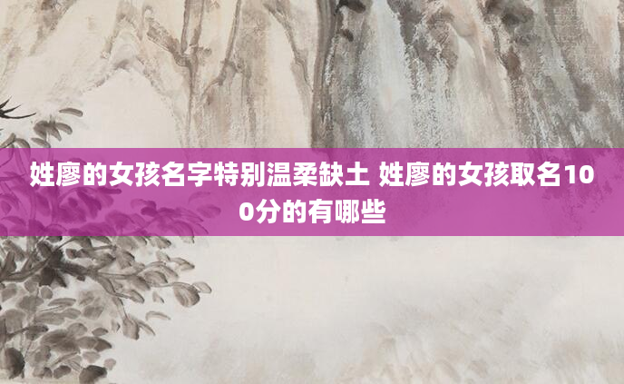 姓廖的女孩名字特别温柔缺土 姓廖的女孩取名100分的有哪些