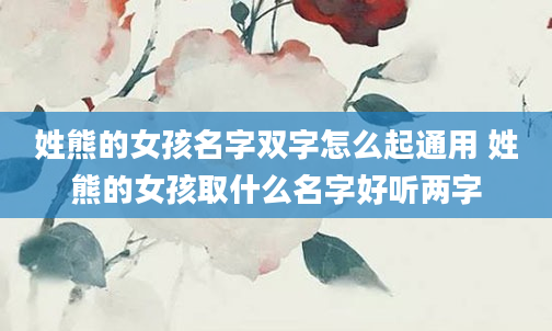 姓熊的女孩名字双字怎么起通用 姓熊的女孩取什么名字好听两字