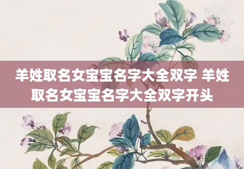 羊姓取名女宝宝名字大全双字 羊姓取名女宝宝名字大全双字开头