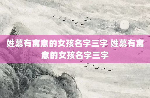 姓慕有寓意的女孩名字三字 姓慕有寓意的女孩名字三字