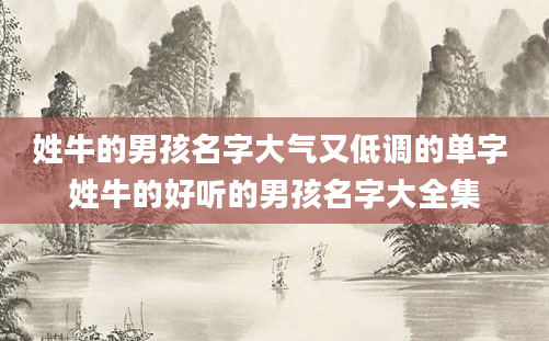 姓牛的男孩名字大气又低调的单字 姓牛的好听的男孩名字大全集