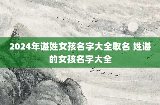 2024年谌姓女孩名字大全取名 姓谌的女孩名字大全