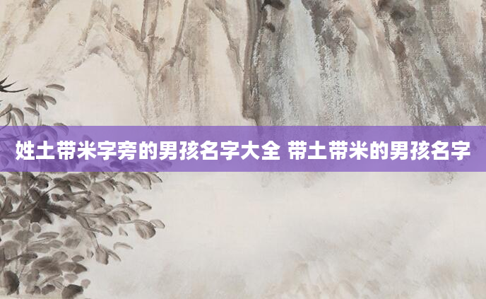 姓土带米字旁的男孩名字大全 带土带米的男孩名字