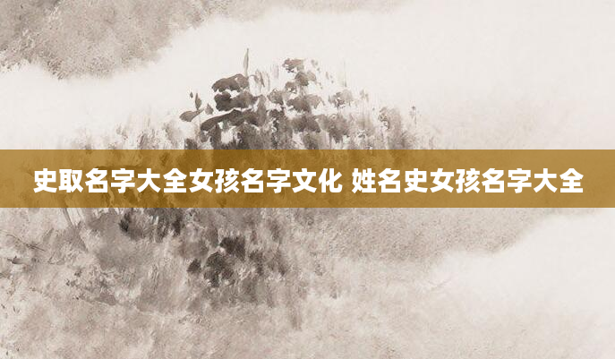 史取名字大全女孩名字文化 姓名史女孩名字大全