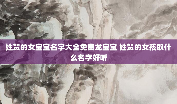 姓贺的女宝宝名字大全免费龙宝宝 姓贺的女孩取什么名字好听