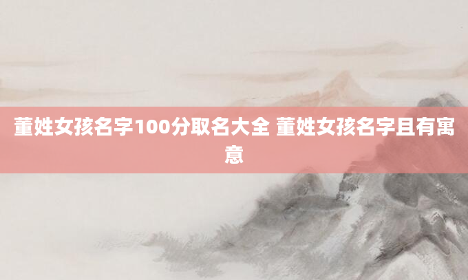董姓女孩名字100分取名大全 董姓女孩名字且有寓意