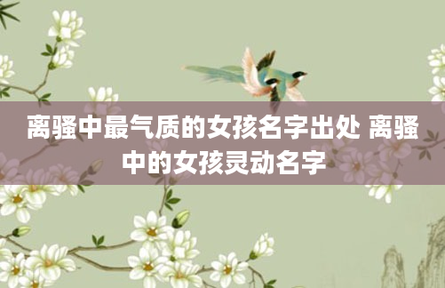 离骚中最气质的女孩名字出处 离骚中的女孩灵动名字