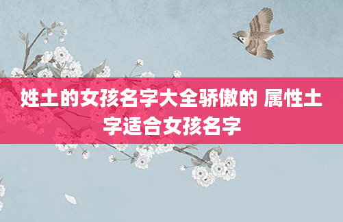 姓土的女孩名字大全骄傲的 属性土字适合女孩名字