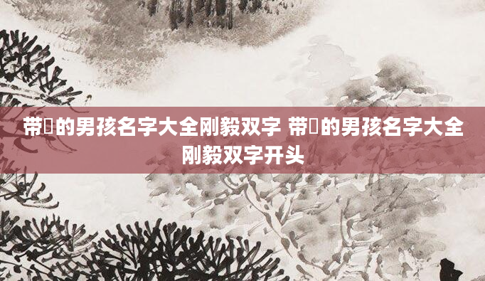 带珺的男孩名字大全刚毅双字 带珺的男孩名字大全刚毅双字开头