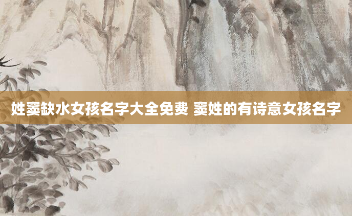 姓窦缺水女孩名字大全免费 窦姓的有诗意女孩名字