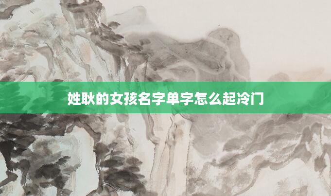 姓耿的女孩名字单字怎么起冷门
