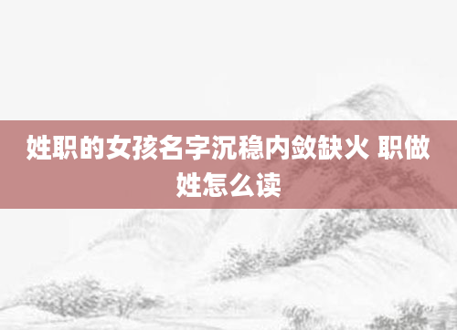 姓职的女孩名字沉稳内敛缺火 职做姓怎么读