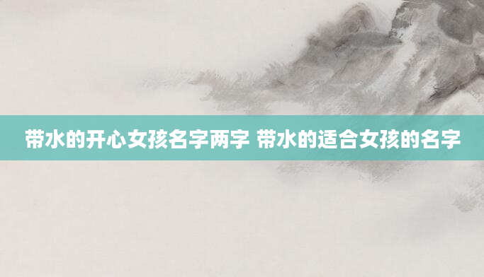 带水的开心女孩名字两字 带水的适合女孩的名字