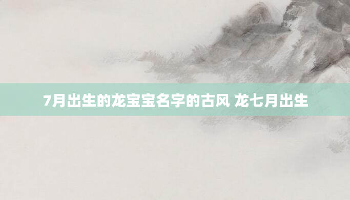 7月出生的龙宝宝名字的古风 龙七月出生