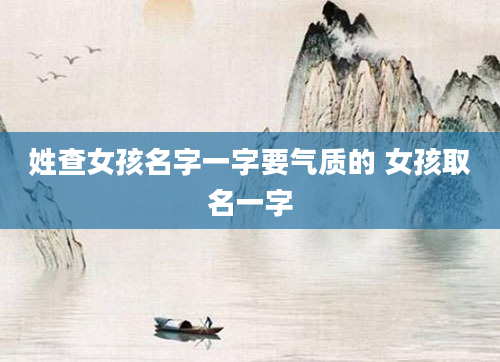 姓查女孩名字一字要气质的 女孩取名一字