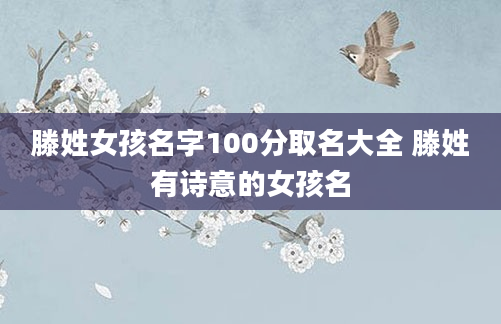 滕姓女孩名字100分取名大全 滕姓有诗意的女孩名