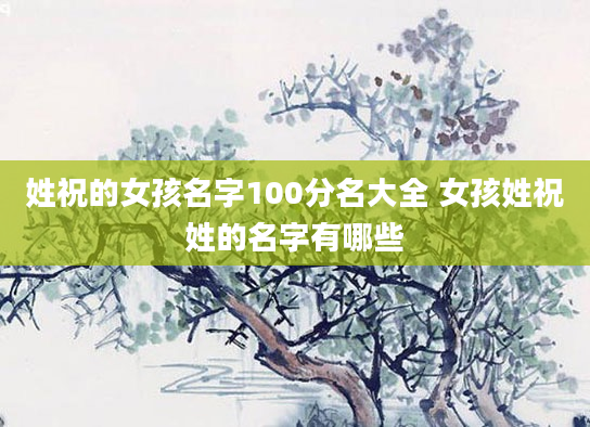 姓祝的女孩名字100分名大全 女孩姓祝姓的名字有哪些