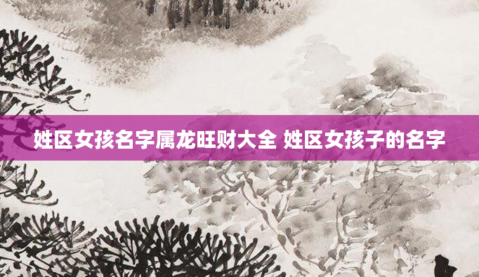 姓区女孩名字属龙旺财大全 姓区女孩子的名字