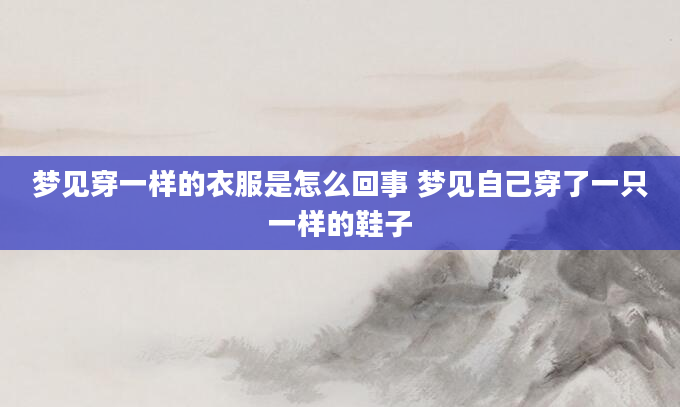 梦见穿一样的衣服是怎么回事 梦见自己穿了一只一样的鞋子
