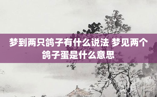 梦到两只鸽子有什么说法 梦见两个鸽子蛋是什么意思