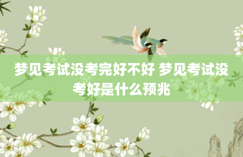 梦见考试没考完好不好 梦见考试没考好是什么预兆