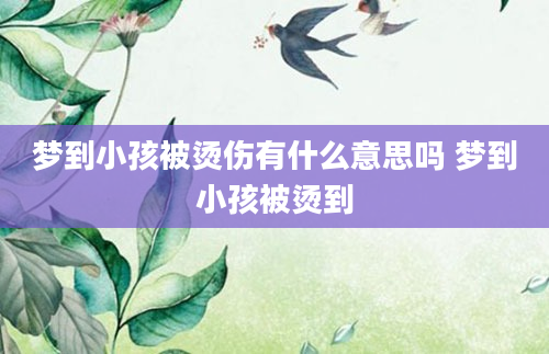 梦到小孩被烫伤有什么意思吗 梦到小孩被烫到