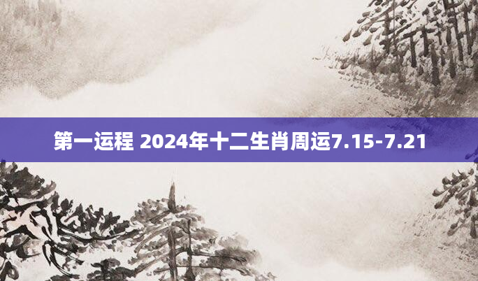 第一运程 2024年十二生肖周运7.15-7.21