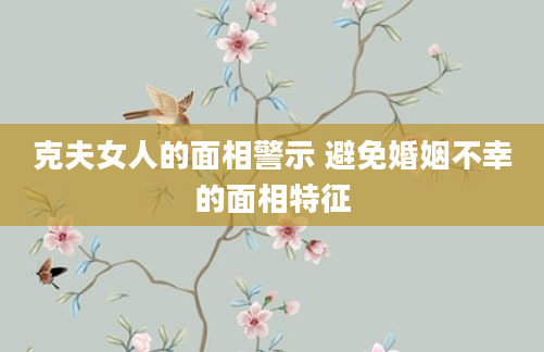 克夫女人的面相警示 避免婚姻不幸的面相特征